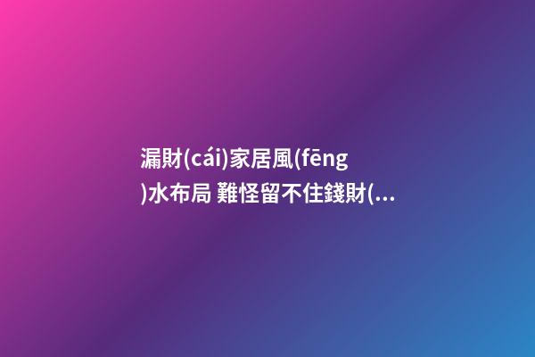 漏財(cái)家居風(fēng)水布局 難怪留不住錢財(cái)